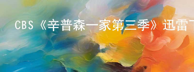 陳大毛的動漫綜藝大全,CBS《辛普森一家第三季》迅雷下載/在線觀看/百度云-動漫/卡通-美劇天堂